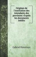 Origines de l'institution des intendants des provinces: d'après les documents inédits