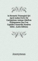 In Hermetis Trismegisti Qvi Apvd Arabes Fertvr De Castigatione Animae Libellvm Prolegomena Vna Cvm Capitibvs Nonnvllis Nondvm Editis . (Latin Edition)