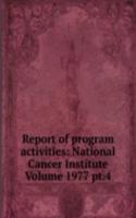 Report of program activities: National Cancer Institute Volume 1977 pt.4
