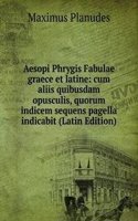 Aesopi Phrygis Fabulae graece et latine: cum aliis quibusdam opusculis, quorum indicem sequens pagella indicabit (Latin Edition)