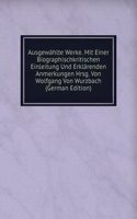 Ausgewahlte Werke. Mit Einer Biographischkritischen Einleitung Und Erklarenden Anmerkungen Hrsg. Von Wolfgang Von Wurzbach (German Edition)