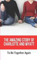 Amazing Story Of Charlotte And Wyatt: To Be Together Again: Bringing Them Back Into Each Others' Worlds