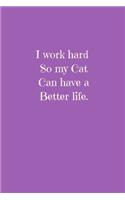 I work hard so my Cat can have a better life.