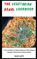 Vegetarian Renal Diet: From Garden to Table - Delicious Plant Based Recipes for Kidney Health