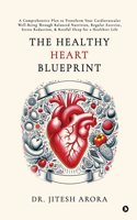 The Healthy Heart Blueprint: A Comprehensive Plan to Transform Your Cardiovascular Well-Being Through Balanced Nutrition, Regular Exercise, Stress Reduction, and Restful Sleep for a Healthier Life