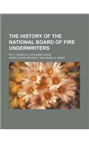 The History of the National Board of Fire Underwriters; Fifty Years of a Civilizing Force