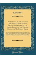 A Catalogue of the Valuable and Select Collection of Prints, the Property of the Highly Respected and Eminent Collector Mr. Robert Grave: Part the First, Consisting of British Portraits, From Egbert to the Present Time; Comprising the Works of Elst