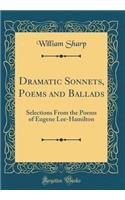 Dramatic Sonnets, Poems and Ballads: Selections from the Poems of Eugene Lee-Hamilton (Classic Reprint): Selections from the Poems of Eugene Lee-Hamilton (Classic Reprint)