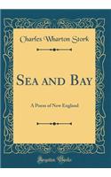 Sea and Bay: A Poem of New England (Classic Reprint): A Poem of New England (Classic Reprint)