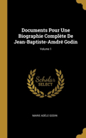 Documents Pour Une Biographie Complète De Jean-Baptiste-Amdré Godin; Volume 1
