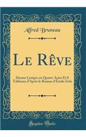 Le Rève: Drame Lyrique En Quatre Actes Et 8 Tableaux d'Après Le Roman d'Émile Zola (Classic Reprint)