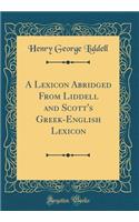A Lexicon Abridged From Liddell and Scott's Greek-English Lexicon (Classic Reprint)
