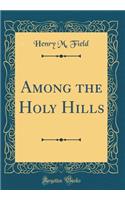 Among the Holy Hills (Classic Reprint)