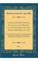 Legislative Documents, Including the Message of the Governor and the Annual Reports of 1874, Vol. 1: Transmitted Therewith to the General Assembly of the State of Indiana, in Forty-Ninth Regular Session, Begun January 7th, 1875 (Classic Reprint)