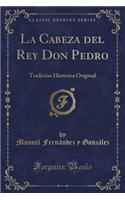 La Cabeza del Rey Don Pedro: Tradicion Historica Original (Classic Reprint): Tradicion Historica Original (Classic Reprint)