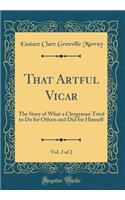 That Artful Vicar, Vol. 2 of 2: The Story of What a Clergyman Tried to Do for Others and Did for Himself (Classic Reprint)
