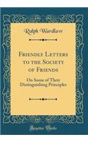 Friendly Letters to the Society of Friends: On Some of Their Distinguishing Principles (Classic Reprint)