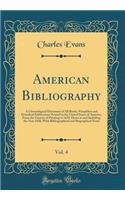American Bibliography, Vol. 4: A Chronological Dictionary of All Books, Pamphlets and Periodical Publications Printed in the United States of America, From the Genesis of Printing in 1639, Down to and Including the Year 1820, With Bibliographical a