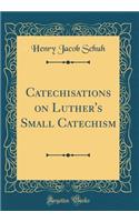 Catechisations on Luther's Small Catechism (Classic Reprint)