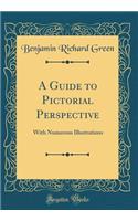 A Guide to Pictorial Perspective: With Numerous Illustrations (Classic Reprint)