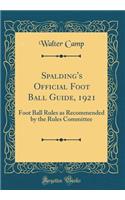 Spalding's Official Foot Ball Guide, 1921: Foot Ball Rules as Recommended by the Rules Committee (Classic Reprint)
