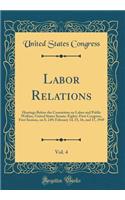 Labor Relations, Vol. 4: Hearings Before the Committee on Labor and Public Welfare, United States Senate, Eighty-First Congress, First Session, on S. 249; February 14, 15, 16, and 17, 1949 (Classic Reprint): Hearings Before the Committee on Labor and Public Welfare, United States Senate, Eighty-First Congress, First Session, on S. 249; February 14, 15, 1