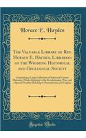 The Valuable Library of Rev. Horace E. Hayden, Librarian of the Wyoming Historical and Geological Society: Containing a Large Collection of State and County Histories, Works Relating to the Revolutionary War, and a Special Number Relating to Pennsy