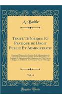 Traité Théorique Et Pratique de Droit Public Et Administratif, Vol. 4: Contenant lExamen de la Doctrine Et de la Jurisprudence, la Comparaison de Notre Législation Avec les Principales Lois Politiques Et Administratives de lAngleterre, des États-Un