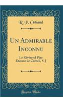 Un Admirable Inconnu: Le Révérend Père Étienne de Carheil, S. J (Classic Reprint)