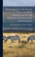 Premium List and Rules for the Fifth Exhibition of the Nova Scotia Poultry Association [microform]: to Be Held at ... Halifax, N.S., on ... March 14th, 15th, 16th and 17th, 1882