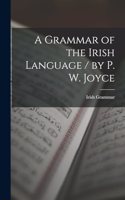 A Grammar of the Irish Language / by P. W. Joyce