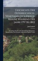 Geschichte Der Österreichisch-Venetianischen Kriegs-Marine Während Der Jahre 1797 Bis 1802