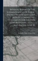 Biennial Report Of The Superintendent Of Public Instruction Of Kentucky With Accompanying Documents For The Two Years Beginning July 1 ... And Ending June 30
