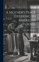 Mother's Peace Offering to American Houses;