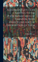 Alderman Fletcher's Charities to the Poor Inhabitants of Yarnton, With Directions for the Distribution of Them