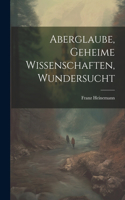 Aberglaube, Geheime Wissenschaften, Wundersucht