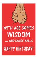 With Age Comes Wisdom ...And Saggy Balls Happy Birthday!