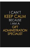 I Can't Keep Calm Because I Am A Gift Administration Specialist