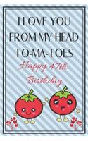 I Love You From My Head To-Ma-Toes Happy 47th Birthday - Tomato Pun: Cute 47th Birthday Card Quote Journal / Notebook / Diary / Greetings / Appreciation Gift (6 x 9 - 110 Blank Lined Pages)