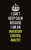 I Can't Keep Calm Because I Am An Inventory Control Analyst