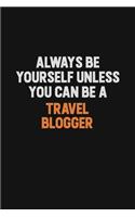 Always Be Yourself Unless You Can Be A Travel blogger