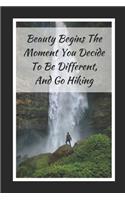 Beauty Begins The Moment You Decide To Be Different, And Go Hiking: Themed Novelty Lined Notebook / Journal To Write In Perfect Gift Item (6 x 9 inches)