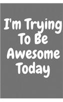 I'm Trying to Be Awesome Today: Blank Lined Journal 6x9 110 Pages - gift for graduation, for adults, for entrepeneur, for women, for men