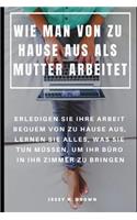 Wie Man Von Zu Hause Aus ALS Mutter Arbeitet