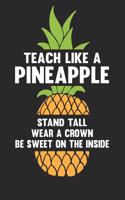 Teach Like a Pineapple Stand Tall Wear a Crown Be Sweet on the Inside: Teacher Appreciation Journal