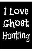 I Love Ghost Hunting: Ghost Hunting Journal for Paranormal Activity - Notebook for Ghost Tours