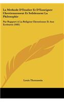 Methode D'Etudier Et D'Enseigner Chretiennement Et Solidement La Philosophie: Par Rapport A La Religion Chrestienne Et Aux Ecritures (1685)