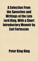 A Selection from the Speeches and Writings of the Late Lord King, with a Short Introductory Memoir by Earl Fortescue: (English)