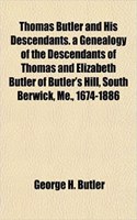Thomas Butler and His Descendants. a Genealogy of the Descendants of Thomas and Elizabeth Butler of Butler's Hill, South Berwick, Me., 1674-1886
