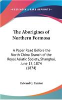 The Aborigines of Northern Formosa: A Paper Read Before the North China Branch of the Royal Asiatic Society, Shanghai, June 18, 1874 (1874)